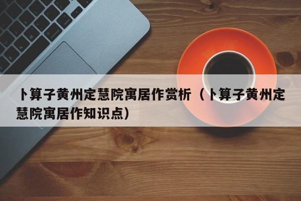 卜算子黄州定慧院寓居作赏析（卜算子黄州定慧院寓居作知识点）