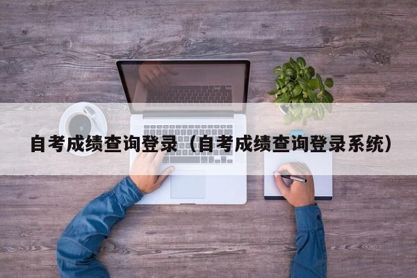 自考成绩查询登录（自考成绩查询登录系统）