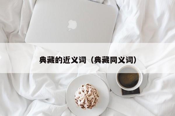 典藏的近义词（典藏同义词）