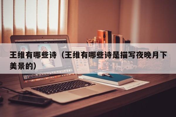 王维有哪些诗（王维有哪些诗是描写夜晚月下美景的）
