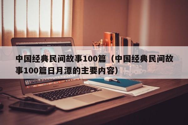 中国经典民间故事100篇（中国经典民间故事100篇日月潭的主要内容）