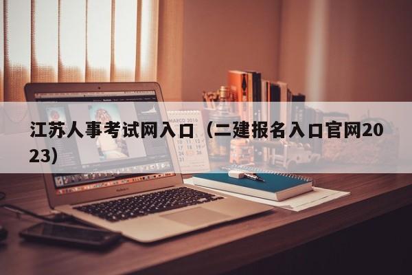 江苏人事考试网入口（二建报名入口官网2023）