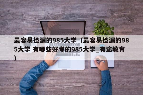 最容易捡漏的985大学（最容易捡漏的985大学 有哪些好考的985大学_有途教育）