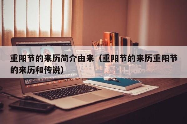 重阳节的来历简介由来（重阳节的来历重阳节的来历和传说）