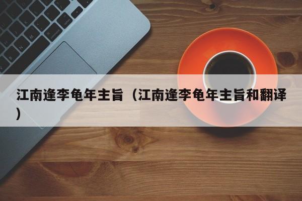 江南逢李龟年主旨（江南逢李龟年主旨和翻译）