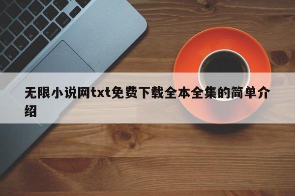 无限小说网txt免费下载全本全集的简单介绍