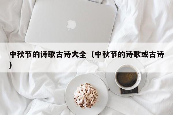 中秋节的诗歌古诗大全（中秋节的诗歌或古诗）