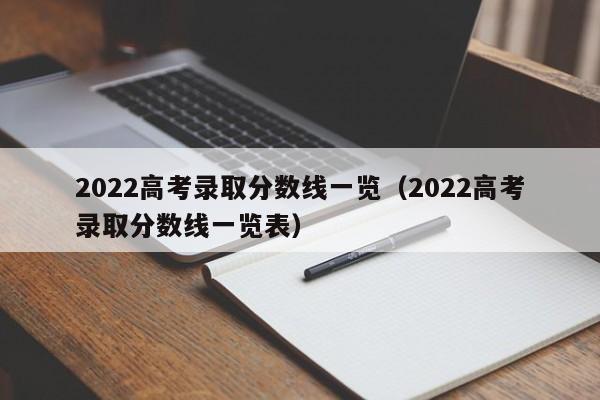 2022高考录取分数线一览（2022高考录取分数线一览表）