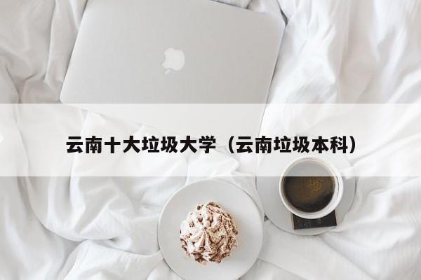 云南十大垃圾大学（云南垃圾本科）