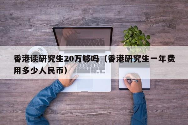 香港读研究生20万够吗（香港研究生一年费用多少人民币）