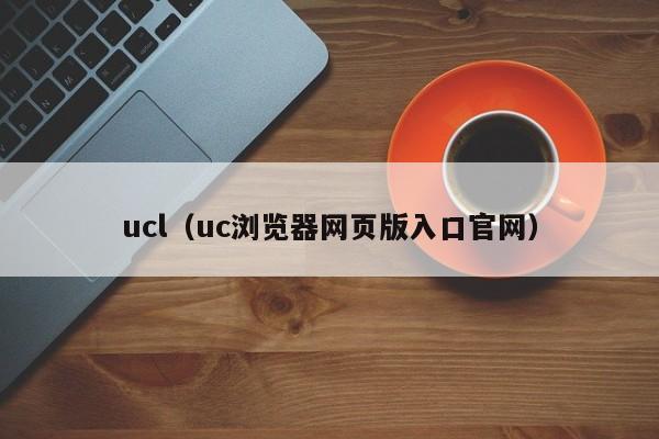 ucl（uc浏览器网页版入口官网）