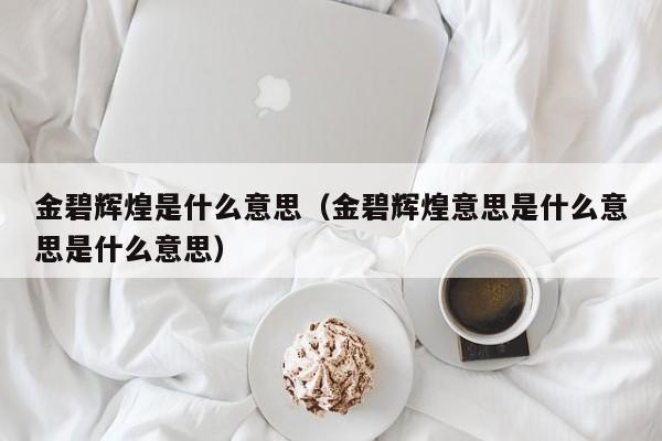金碧辉煌是什么意思（金碧辉煌意思是什么意思是什么意思）