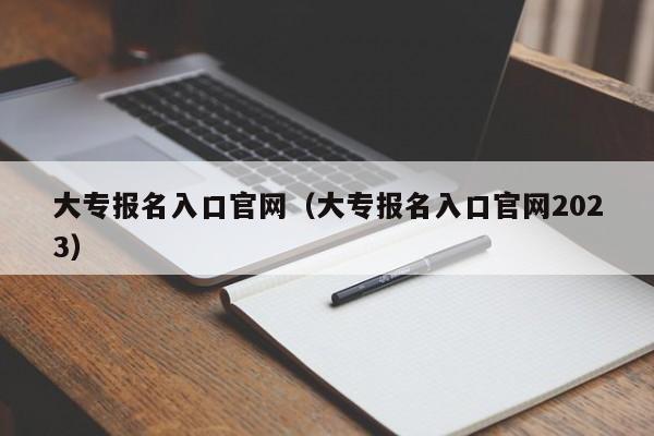 大专报名入口官网（大专报名入口官网2023）
