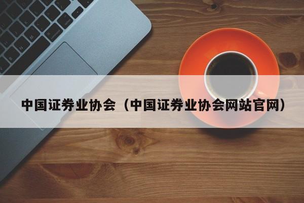 中国证券业协会（中国证券业协会网站官网）