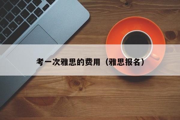 考一次雅思的费用（雅思报名）