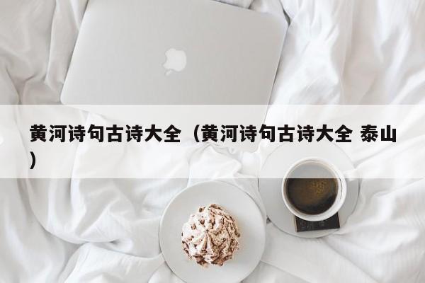 黄河诗句古诗大全（黄河诗句古诗大全 泰山）