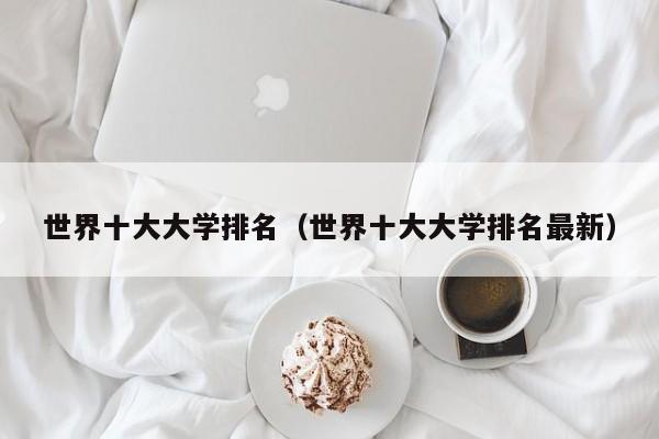 世界十大大学排名（世界十大大学排名最新）