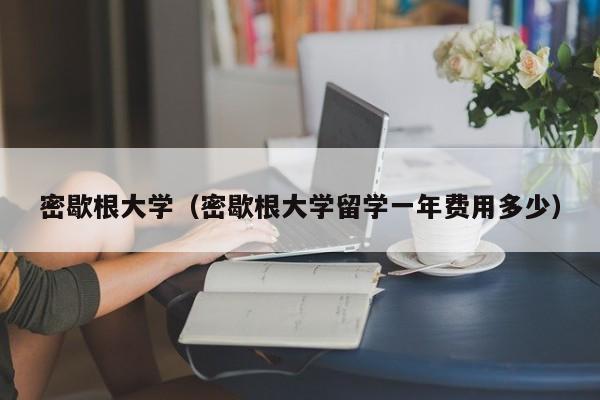 密歇根大学（密歇根大学留学一年费用多少）