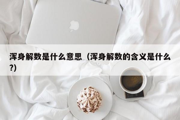 浑身解数是什么意思（浑身解数的含义是什么?）