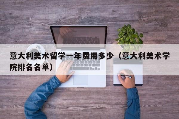 意大利美术留学一年费用多少（意大利美术学院排名名单）