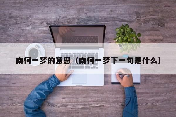 南柯一梦的意思（南柯一梦下一句是什么）