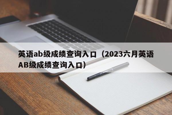 英语ab级成绩查询入口（2023六月英语AB级成绩查询入口）