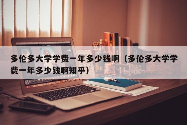 多伦多大学学费一年多少钱啊（多伦多大学学费一年多少钱啊知乎）