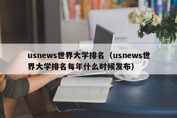 usnews世界大学排名（usnews世界大学排名每年什么时候发布）