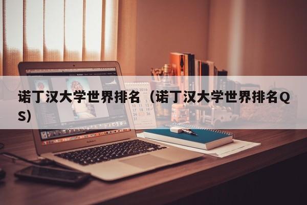 诺丁汉大学世界排名（诺丁汉大学世界排名QS）