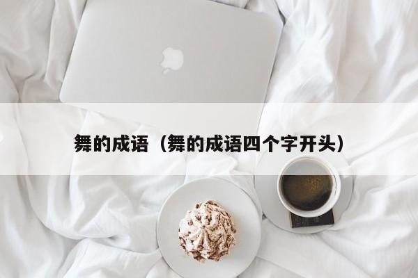 舞的成语（舞的成语四个字开头）