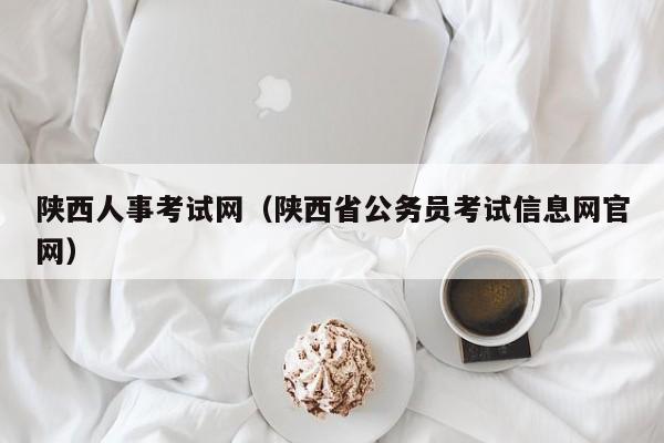 陕西人事考试网（陕西省公务员考试信息网官网）