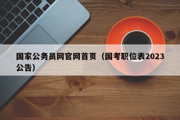 国家公务员网官网首页（国考职位表2023公告）