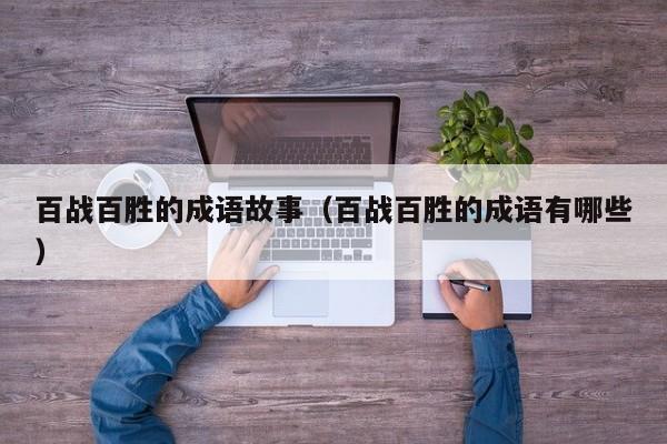 百战百胜的成语故事（百战百胜的成语有哪些）