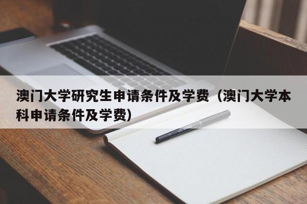 澳门大学研究生申请条件及学费（澳门大学本科申请条件及学费）