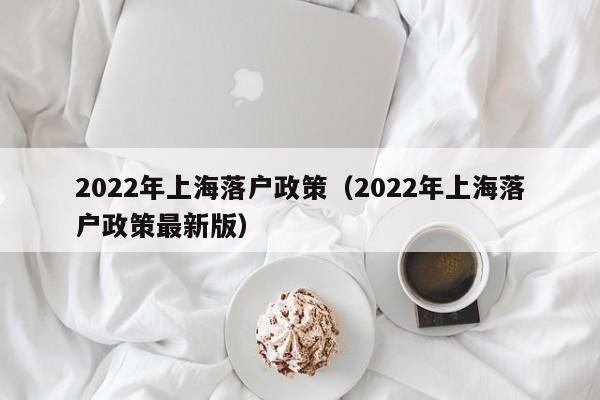 2022年上海落户政策（2022年上海落户政策最新版）