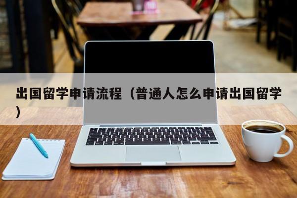 出国留学申请流程（普通人怎么申请出国留学）