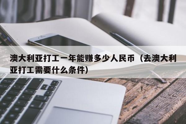 澳大利亚打工一年能赚多少人民币（去澳大利亚打工需要什么条件）