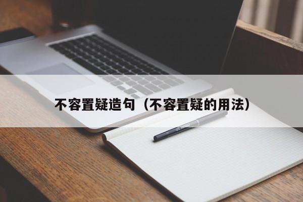 不容置疑造句（不容置疑的用法）