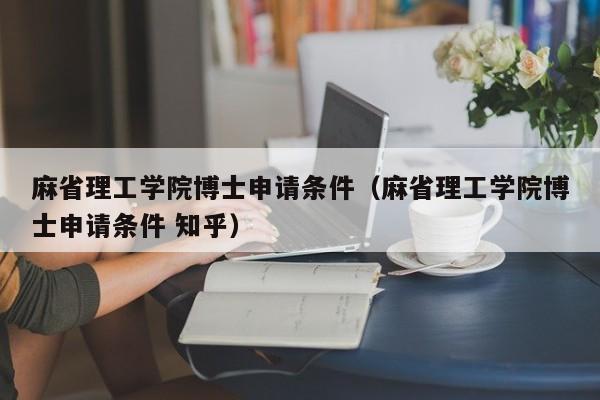 麻省理工学院博士申请条件（麻省理工学院博士申请条件 知乎）