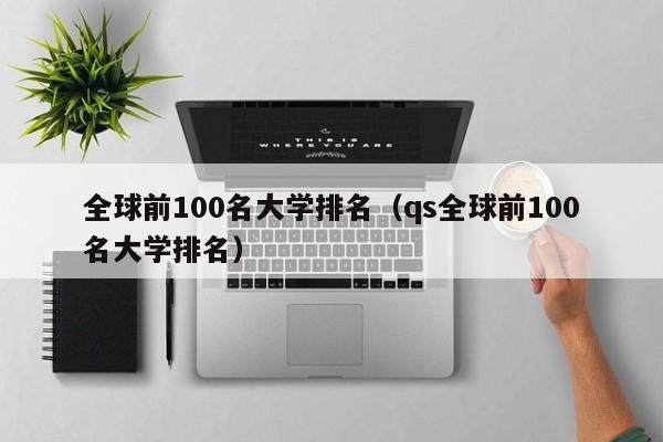 全球前100名大学排名（qs全球前100名大学排名）