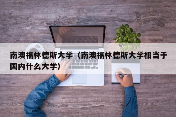 南澳福林德斯大学（南澳福林德斯大学相当于国内什么大学）