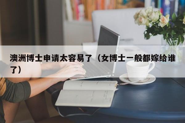 澳洲博士申请太容易了（女博士一般都嫁给谁了）
