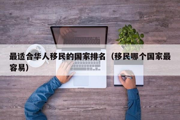 最适合华人移民的国家排名（移民哪个国家最容易）