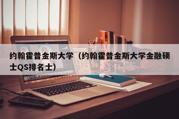 约翰霍普金斯大学（约翰霍普金斯大学金融硕士QS排名士）