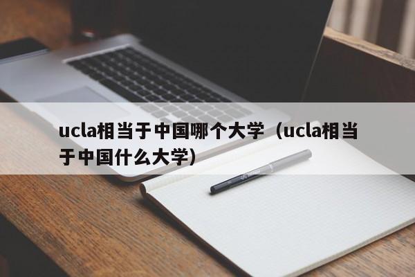 ucla相当于中国哪个大学（ucla相当于中国什么大学）