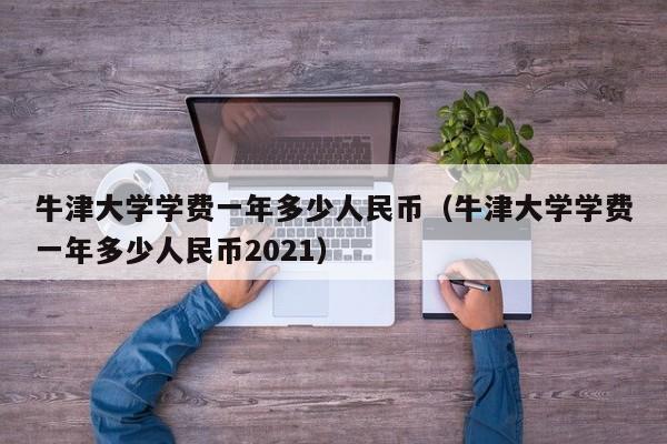 牛津大学学费一年多少人民币（牛津大学学费一年多少人民币2021）