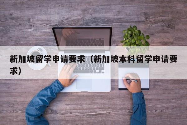 新加坡留学申请要求（新加坡本科留学申请要求）