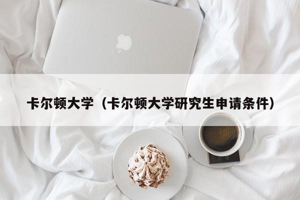 卡尔顿大学（卡尔顿大学研究生申请条件）