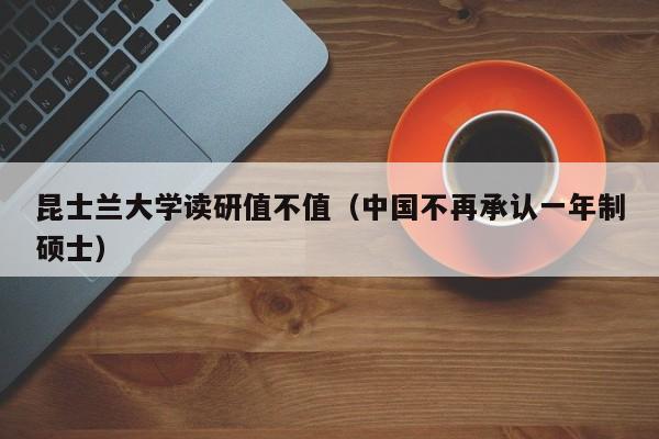 昆士兰大学读研值不值（中国不再承认一年制硕士）