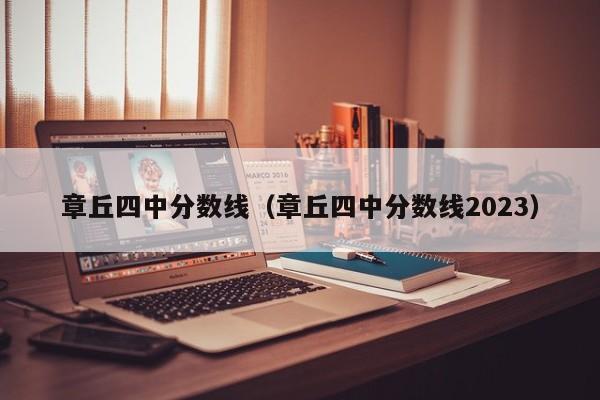 章丘四中分数线（章丘四中分数线2023）